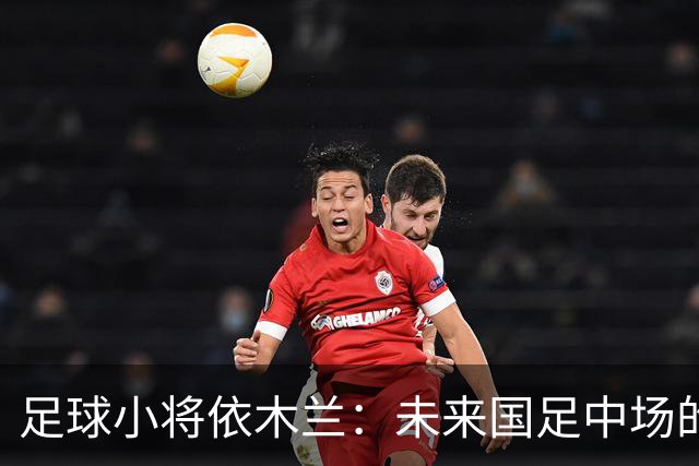 足球小将依木兰：未来国足中场的华丽转身！